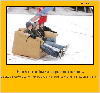 Как бы ни была серьезна жизнь, всегда необходим человек, с которым можно подурачиться. Cамые лучшие мотиваторы на mumotiki.ru Как бы ни была серьезна жизнь, всегда необходим человек, с которым можно подурачиться. #мотиватор