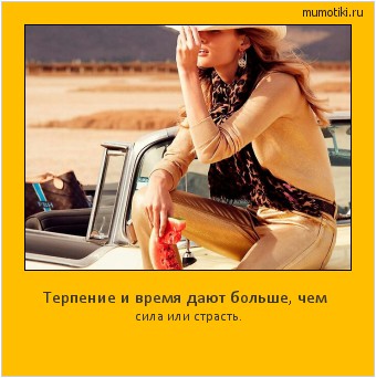 Терпение и время дают больше, чем сила или страсть. #мотиватор