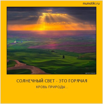 СОЛНЕЧНЫЙ СВЕТ - ЭТО ГОРЯЧАЯ КРОВЬ ПРИРОДЫ... Cамые лучшие мотиваторы на mumotiki.ru СОЛНЕЧНЫЙ СВЕТ - ЭТО ГОРЯЧАЯ КРОВЬ ПРИРОДЫ... #мотиватор