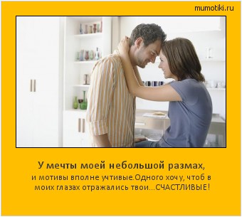 У мечты моей небольшой размах, и мотивы вполне учтивые.Одного хочу, чтоб в моих глазах отражались твои...СЧАСТЛИВЫЕ! Cамые лучшие мотиваторы на mumotiki.ru У мечты моей небольшой размах, и мотивы вполне учтивые.Одного хочу, чтоб в моих глазах отражались твои...СЧАСТЛИВЫЕ! #мотиватор
