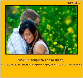 Можно закрыть глаза на то, что видишь, но нельзя закрыть сердце на то, что чувствуешь Cамые лучшие мотиваторы на mumotiki.ru Можно закрыть глаза на то, что видишь, но нельзя закрыть сердце на то, что чувствуешь #мотиватор
