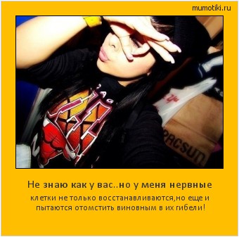 Не знаю как у вас..но у меня нервные клетки не только восстанавливаются,но еще и пытаются отомстить виновным в их гибели! Cамые лучшие мотиваторы на mumotiki.ru Не знаю как у вас..но у меня нервные клетки не только восстанавливаются,но еще и пытаются отомстить виновным в их гибели! #мотиватор