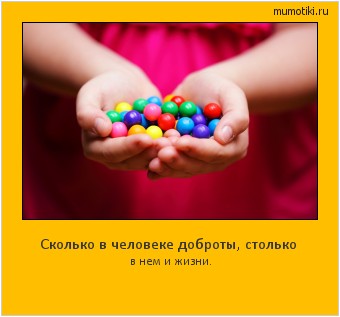 Сколько в человеке доброты, столько в нем и жизни. Cамые лучшие мотиваторы на mumotiki.ru Сколько в человеке доброты, столько в нем и жизни. #мотиватор