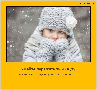 Умейте пережить ту минуту, когда кажется,что уже все потеряно... Cамые лучшие мотиваторы на mumotiki.ru Умейте пережить ту минуту, когда кажется,что уже все потеряно... #мотиватор