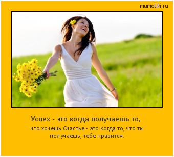 Успех - это когда получаешь то, что хочешь.Счастье - это когда то, что ты получаешь, тебе нравится. #мотиватор