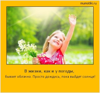 В жизни, как и у погоды, бывает облачно. Просто дождись, пока выйдет солнце! #мотиватор