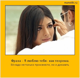 Фраза - Я люблю тебя- как теорема. Её надо не только произнести, но и доказать. Cамые лучшие мотиваторы на mumotiki.ru Фраза - Я люблю тебя- как теорема. Её надо не только произнести, но и доказать. #мотиватор