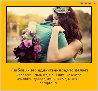 Любовь - это единственное,что делает человека - сильнее, женщину - красивее, мужчину - добрее, душу - легче, а жизнь - прекрасней! Cамые лучшие мотиваторы на mumotiki.ru Любовь - это единственное,что делает человека - сильнее, женщину - красивее, мужчину - добрее, душу - легче, а жизнь - прекрасней! #мотиватор