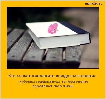 Кто может наполнить каждое мгновение глубоким содержанием, тот бесконечно продлевает свою жизнь. Cамые лучшие мотиваторы на mumotiki.ru Кто может наполнить каждое мгновение глубоким содержанием, тот бесконечно продлевает свою жизнь. #мотиватор
