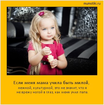 Если меня мама учила быть милой, нежной, культурной, это не значит, что я не врежу ногой в глаз, как меня учил папа. #мотиватор