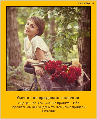 Умение не придавать значения еще ценнее, чем умение прощать. Ибо прощать мы вынуждены то, чему уже придали значение. #мотиватор
