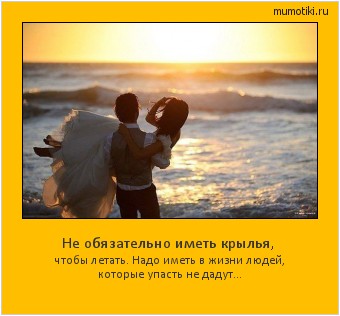Не обязательно иметь крылья, чтобы летать. Надо иметь в жизни людей, которые упасть не дадут... Cамые лучшие мотиваторы на mumotiki.ru Не обязательно иметь крылья, чтобы летать. Надо иметь в жизни людей, которые упасть не дадут... #мотиватор