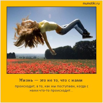 Жизнь — это не то, что с нами происходит, а то, как мы поступаем, когда с нами что-то происходит… Cамые лучшие мотиваторы на mumotiki.ru Жизнь — это не то, что с нами происходит, а то, как мы поступаем, когда с нами что-то происходит… #мотиватор