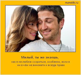Милый, ты же знаешь, как я не люблю ссориться, особенно, если я ни в чём не виновата и всегда права Cамые лучшие мотиваторы на mumotiki.ru Милый, ты же знаешь, как я не люблю ссориться, особенно, если я ни в чём не виновата и всегда права #мотиватор