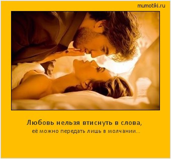 Любовь нельзя втиснуть в слова, её можно передать лишь в молчании... Cамые лучшие мотиваторы на mumotiki.ru Любовь нельзя втиснуть в слова, её можно передать лишь в молчании... #мотиватор