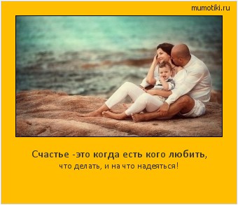 Счастье -это когда есть кого любить, что делать, и на что надеяться! Cамые лучшие мотиваторы на mumotiki.ru Счастье -это когда есть кого любить, что делать, и на что надеяться! #мотиватор