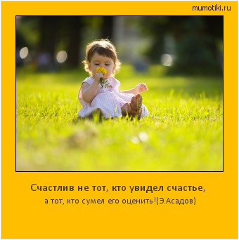 Счастлив не тот, кто увидел счастье, а тот, кто сумел его оценить!
(Э.Асадов) #мотиватор