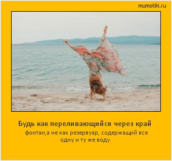 Будь как переливающийся через край фонтан,а не как резервуар, содержащий все одну и ту же воду. Cамые лучшие мотиваторы на mumotiki.ru Будь как переливающийся через край фонтан,а не как резервуар, содержащий все одну и ту же воду. #мотиватор