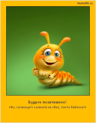 Будьте позитивнее! «Фу, гусеница!» смените на «Вау, почти бабочка!» #мотиватор