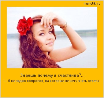Знаешь почему я счастлива?… — Я не задаю вопросов, на которые не хочу знать ответы. #мотиватор