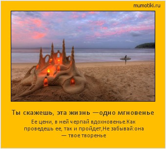Ты скажешь, эта жизнь —одно мгновенье Ее цени, в ней черпай вдохновенье.
Как проведешь ее, так и пройдет,
Не забывай:она — твое творенье #мотиватор