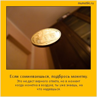 Если сомневаешься, подбрось монетку. Это не даст верного ответа, но в момент когда монетка в воздухе, ты уже знаешь, на что надеешься. #мотиватор