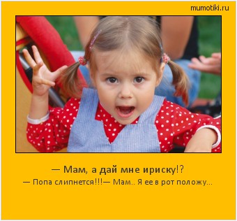 — Мам, а дай мне ириску!? — Попа слипнется!!!
— Мам.. Я ее в рот положу... Cамые лучшие мотиваторы на mumotiki.ru — Мам, а дай мне ириску!? — Попа слипнется!!!
— Мам.. Я ее в рот положу... #мотиватор