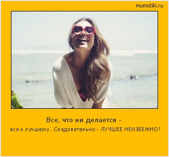 Все, что ни делается - все к лучшему...Следовательно - ЛУЧШЕЕ НЕИЗБЕЖНО! #мотиватор