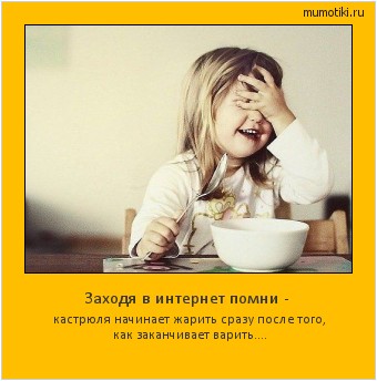 Заходя в интернет помни - кастрюля начинает жарить сразу после того, как заканчивает варить.... Cамые лучшие мотиваторы на mumotiki.ru Заходя в интернет помни - кастрюля начинает жарить сразу после того, как заканчивает варить.... #мотиватор