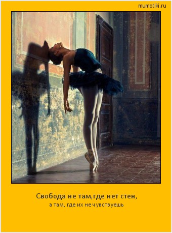 Свобода не там,где нет стен, а там, где их не чувствуешь Cамые лучшие мотиваторы на mumotiki.ru Свобода не там,где нет стен, а там, где их не чувствуешь #мотиватор