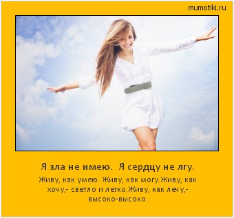 Я зла не имею. Я сердцу не лгу. Живу, как умею. Живу, как могу.
Живу, как хочу,- светло и легко.
Живу, как лечу,- высоко-высоко. #мотиватор