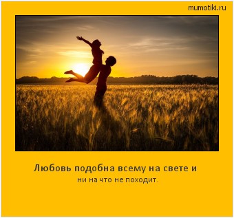 Любовь подобна всему на свете и ни на что не походит. Cамые лучшие мотиваторы на mumotiki.ru Любовь подобна всему на свете и ни на что не походит. #мотиватор