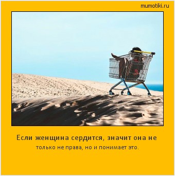 Если женщина сердится, значит она не только не права, но и понимает это. Cамые лучшие мотиваторы на mumotiki.ru Если женщина сердится, значит она не только не права, но и понимает это. #мотиватор
