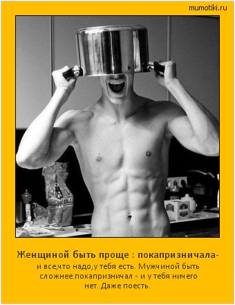 Женщиной быть проще : покапризничала- и все,что надо,у тебя есть. Мужчиной быть сложнее:покапризничал - и у тебя ничего нет. Даже поесть. Cамые лучшие мотиваторы на mumotiki.ru Женщиной быть проще : покапризничала- и все,что надо,у тебя есть. Мужчиной быть сложнее:покапризничал - и у тебя ничего нет. Даже поесть. #мотиватор