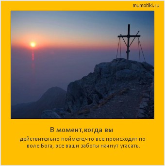 В момент,когда вы действительно поймете,что все происходит по воле Бога, все ваши заботы начнут угасать. Cамые лучшие мотиваторы на mumotiki.ru В момент,когда вы действительно поймете,что все происходит по воле Бога, все ваши заботы начнут угасать. #мотиватор