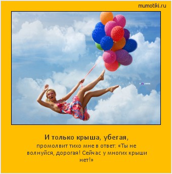 И только крыша, убегая, промолвит тихо мне в ответ: «Ты не волнуйся, дорогая! Сейчас у многих крыши нет!» #мотиватор