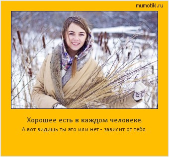 Хорошее есть в каждом человеке. А вот видишь ты это или нет - зависит от тебя. Cамые лучшие мотиваторы на mumotiki.ru Хорошее есть в каждом человеке. А вот видишь ты это или нет - зависит от тебя. #мотиватор