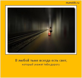 В любой тьме всегда есть свет, который укажет тебе дорогу. Cамые лучшие мотиваторы на mumotiki.ru В любой тьме всегда есть свет, который укажет тебе дорогу. #мотиватор