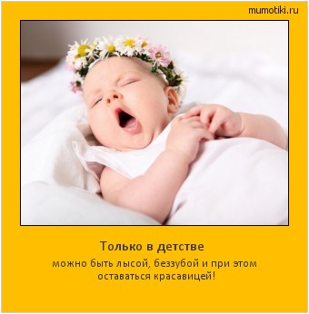 Только в детстве можно быть лысой, беззубой и при этом оставаться красавицей! Cамые лучшие мотиваторы на mumotiki.ru Только в детстве можно быть лысой, беззубой и при этом оставаться красавицей! #мотиватор