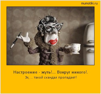 Настроение - жуть!... Вокруг никого!. Эх, ... такой скандал пропадает! Cамые лучшие мотиваторы на mumotiki.ru Настроение - жуть!... Вокруг никого!. Эх, ... такой скандал пропадает! #мотиватор