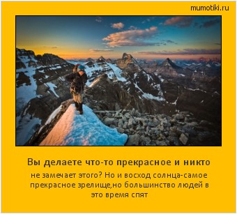 Вы делаете что-то прекрасное и никто не замечает этого? Но и восход солнца-самое прекрасное зрелище,но большинство людей в это время спят Cамые лучшие мотиваторы на mumotiki.ru Вы делаете что-то прекрасное и никто не замечает этого? Но и восход солнца-самое прекрасное зрелище,но большинство людей в это время спят #мотиватор