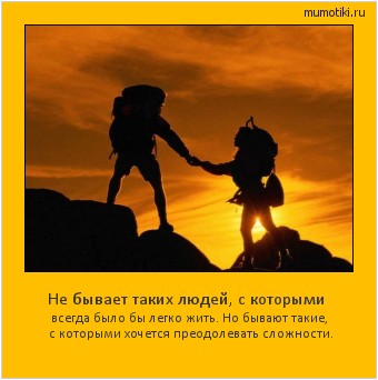Не бывает таких людей, с которыми всегда было бы легко жить. Но бывают такие, с которыми хочется преодолевать сложности. #мотиватор