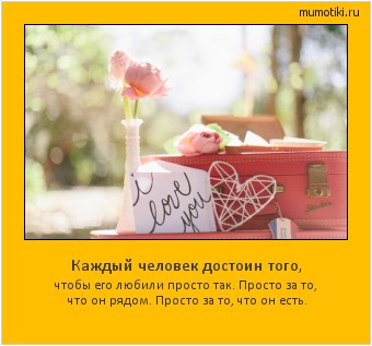 Каждый человек достоин того, чтобы его любили просто так. Просто за то, что он рядом. Просто за то, что он есть. Cамые лучшие мотиваторы на mumotiki.ru Каждый человек достоин того, чтобы его любили просто так. Просто за то, что он рядом. Просто за то, что он есть. #мотиватор
