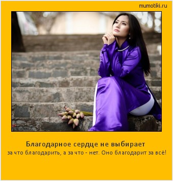 Благодарное сердце не выбирает за что благодарить, а за что - нет. Оно благодарит за всё! #мотиватор