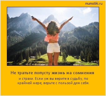 Не тратьте попусту жизнь на сомнения и страхи. Если уж вы верите в судьбу, по крайней мере, верьте с пользой для себя. #мотиватор