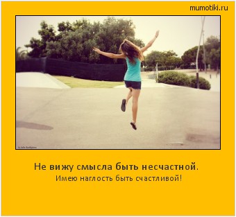 Не вижу смысла быть несчастной. Имею наглость быть счастливой! #мотиватор