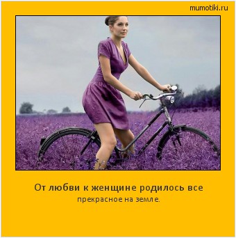 От любви к женщине родилось все прекрасное на земле. Cамые лучшие мотиваторы на mumotiki.ru От любви к женщине родилось все прекрасное на земле. #мотиватор