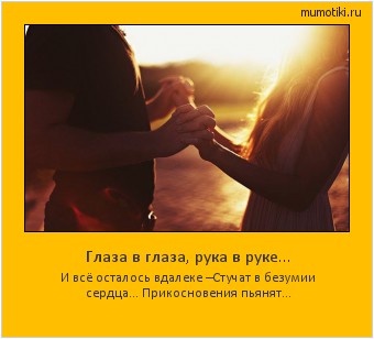 Глаза в глаза, рука в руке... И всё осталось вдалеке –
Стучат в безумии сердца...
Прикосновения пьянят... #мотиватор