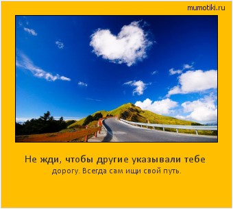 Не жди, чтобы другие указывали тебе дорогу. Всегда сам ищи свой путь. Cамые лучшие мотиваторы на mumotiki.ru Не жди, чтобы другие указывали тебе дорогу. Всегда сам ищи свой путь. #мотиватор