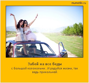 Забей на все беды с большой колокольни...
И радуйся жизни, так ведь прикольней. #мотиватор
